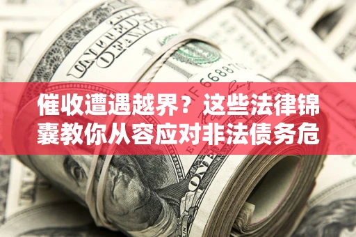 武汉催收遭遇越界？这些法律锦囊教你从容应对非法债务危机