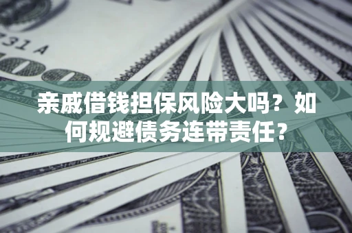 武汉亲戚借钱担保风险大吗？如何规避债务连带责任？