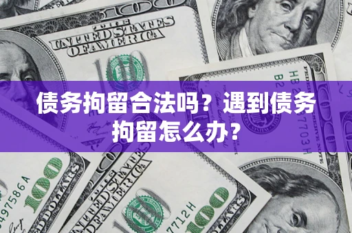 武汉债务拘留合法吗？遇到债务拘留怎么办？