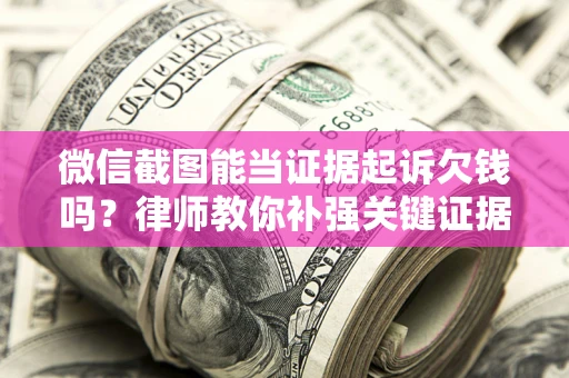 武汉微信截图能当证据起诉欠钱吗？律师教你补强关键证据