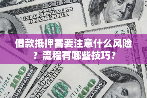武汉借款抵押需要注意什么风险？流程有哪些技巧？