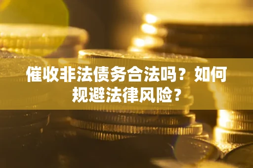 武汉催收非法债务合法吗？如何规避法律风险？