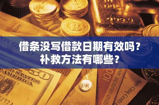 武汉借条没写借款日期有效吗?补救方法有哪些? 武汉借条没写借款日期有效吗?补救方法有哪些?