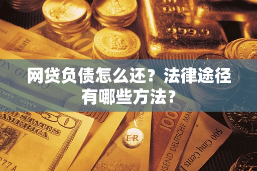 武汉网贷负债怎么还？法律途径有哪些方法？