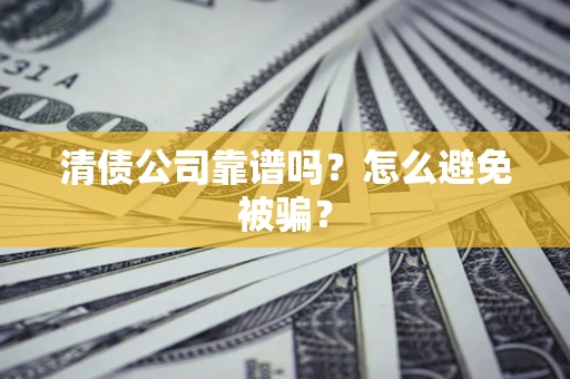 武汉清债公司靠谱吗？怎么避免被骗？
