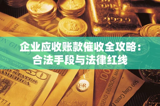 武汉企业应收账款催收全攻略：合法手段与法律红线