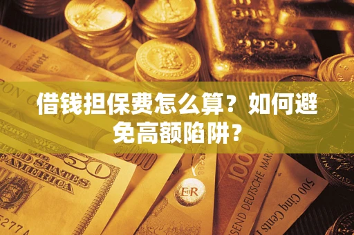 武汉借钱担保费怎么算？如何避免高额陷阱？