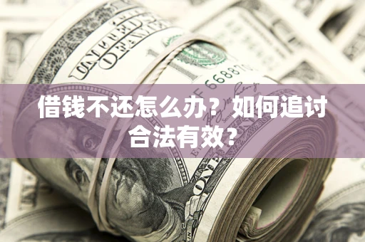 武汉借钱不还怎么办？如何追讨合法有效？