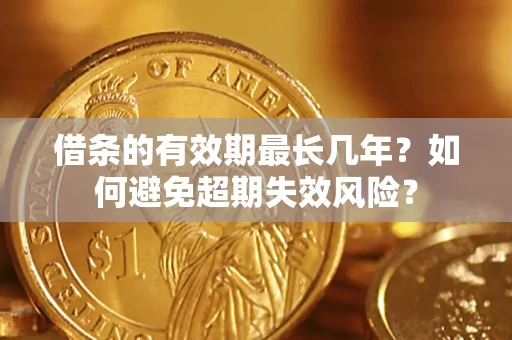 武汉借条的有效期最长几年？如何避免超期失效风险？