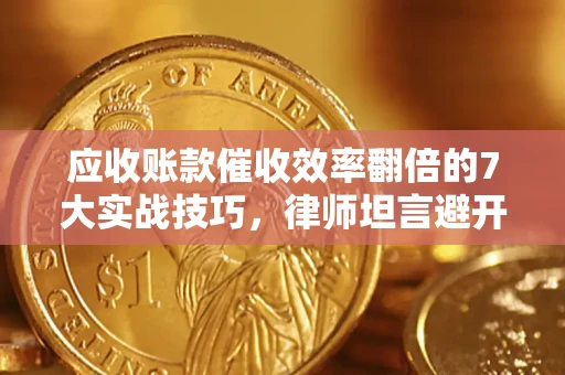 武汉应收账款催收效率翻倍的7大实战技巧，律师坦言避开这些法律雷区最关键