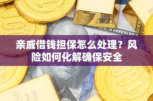 武汉亲戚借钱担保怎么处理？风险如何化解确保安全