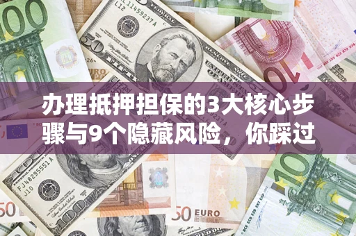 武汉办理抵押担保的3大核心步骤与9个隐藏风险，你踩过哪个坑？
