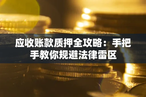 武汉应收账款质押全攻略：手把手教你规避法律雷区