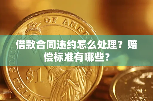 武汉借款合同违约怎么处理？赔偿标准有哪些？