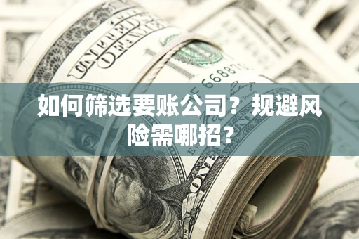 武汉如何筛选要账公司？规避风险需哪招？