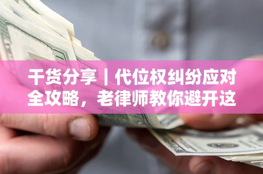 武汉干货分享｜代位权纠纷应对全攻略，老律师教你避开这5大雷区