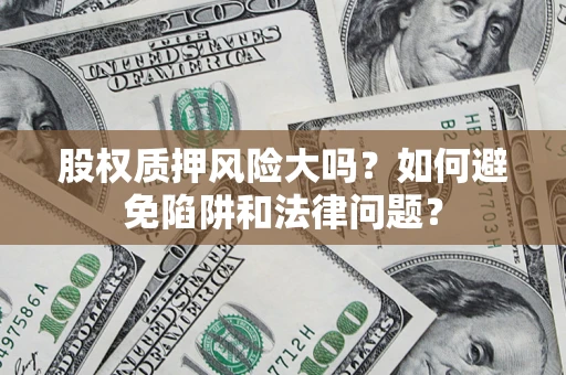 武汉股权质押风险大吗？如何避免陷阱和法律问题？