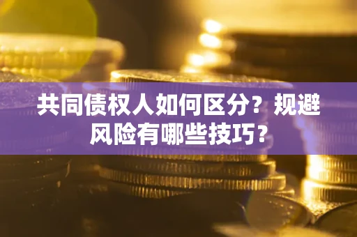 武汉共同债权人如何区分？规避风险有哪些技巧？