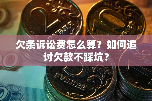 武汉欠条诉讼费怎么算？如何追讨欠款不踩坑？