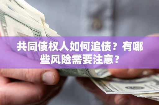 武汉共同债权人如何追债？有哪些风险需要注意？