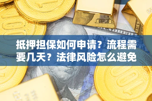 武汉抵押担保如何申请？流程需要几天？法律风险怎么避免？避坑指南