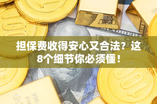 武汉担保费收得安心又合法？这8个细节你必须懂！