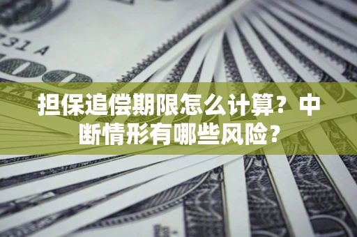 武汉担保追偿期限怎么计算？中断情形有哪些风险？