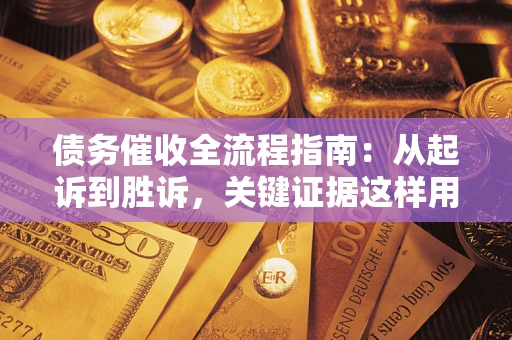 武汉债务催收全流程指南：从起诉到胜诉，关键证据这样用