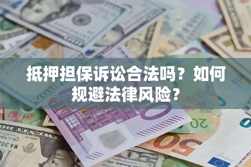 武汉抵押担保诉讼合法吗？如何规避法律风险？