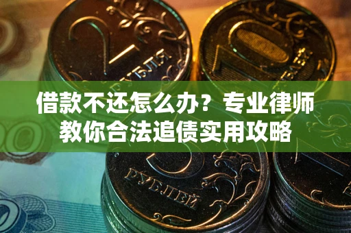 武汉借款不还怎么办？专业律师教你合法追债实用攻略