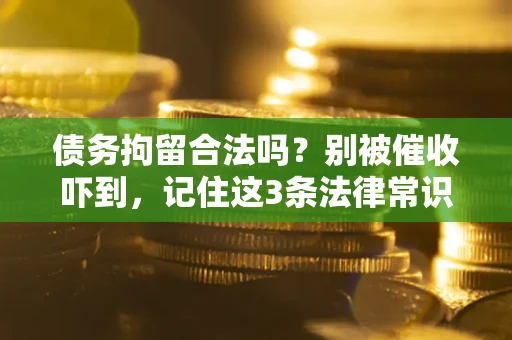 武汉债务拘留合法吗?别被催收吓到,记住这3条法律常识 武汉债务拘留合法吗?别被催收吓到,记住这3条法律常识