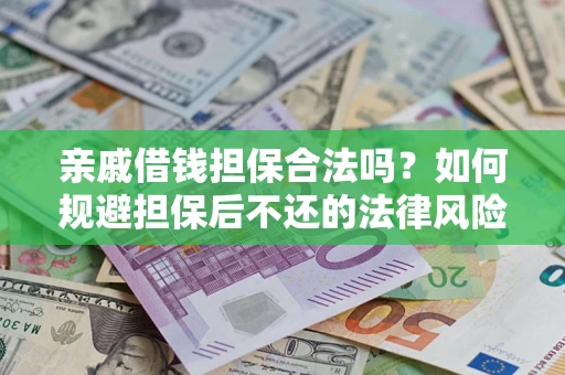 武汉亲戚借钱担保合法吗？如何规避担保后不还的法律风险？