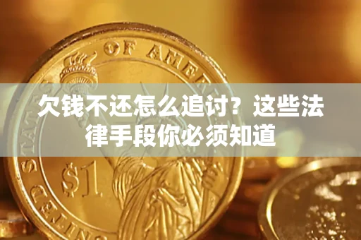 武汉欠钱不还怎么追讨？这些法律手段你必须知道
