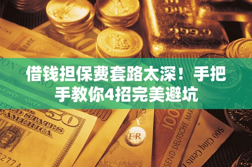 武汉借钱担保费套路太深！手把手教你4招完美避坑