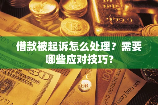 武汉借款被起诉怎么处理？需要哪些应对技巧？