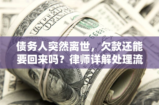 武汉债务人突然离世，欠款还能要回来吗？律师详解处理流程