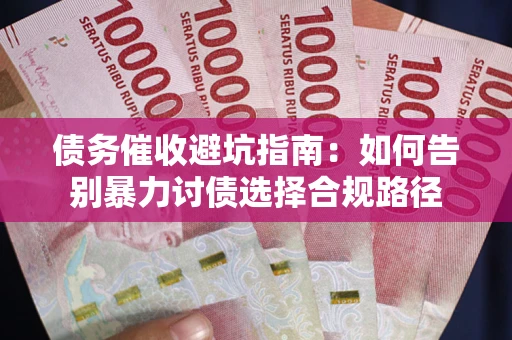 武汉债务催收避坑指南：如何告别暴力讨债选择合规路径