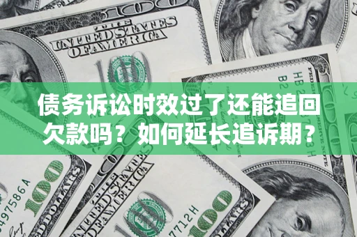 武汉债务诉讼时效过了还能追回欠款吗？如何延长追诉期？