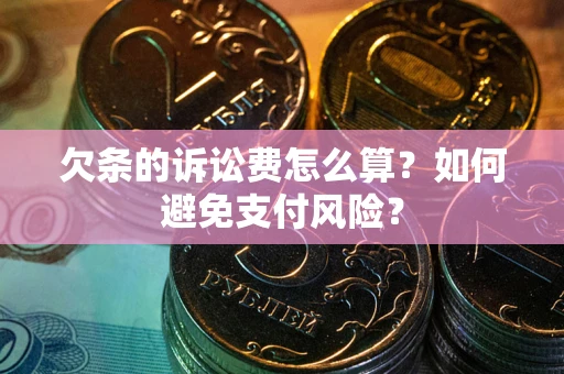 武汉欠条的诉讼费怎么算？如何避免支付风险？