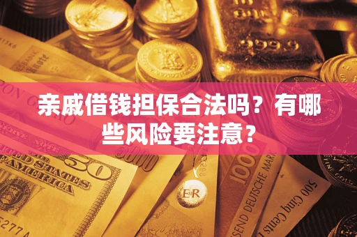 武汉亲戚借钱担保合法吗？有哪些风险要注意？