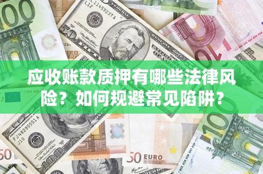 武汉应收账款质押有哪些法律风险？如何规避常见陷阱？