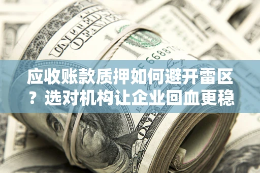 武汉应收账款质押如何避开雷区？选对机构让企业回血更稳