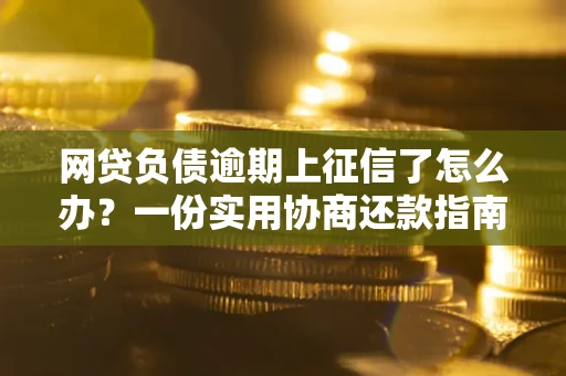 武汉网贷负债逾期上征信了怎么办？一份实用协商还款指南请收好