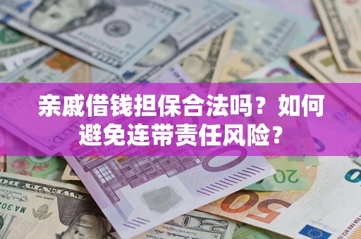 武汉亲戚借钱担保合法吗？如何避免连带责任风险？