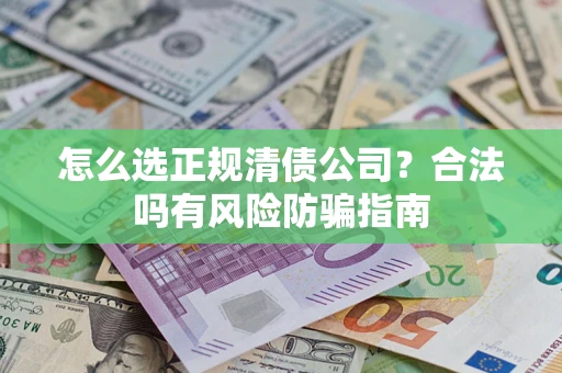 武汉怎么选正规清债公司？合法吗有风险防骗指南
