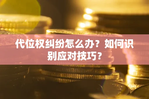 武汉代位权纠纷怎么办？如何识别应对技巧？