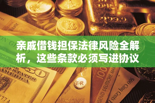 武汉亲戚借钱担保法律风险全解析，这些条款必须写进协议
