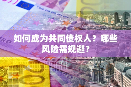 武汉如何成为共同债权人？哪些风险需规避？