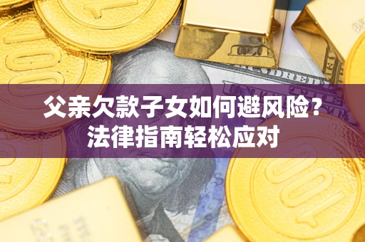 武汉父亲欠款子女如何避风险？法律指南轻松应对