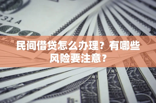武汉民间借贷怎么办理？有哪些风险要注意？